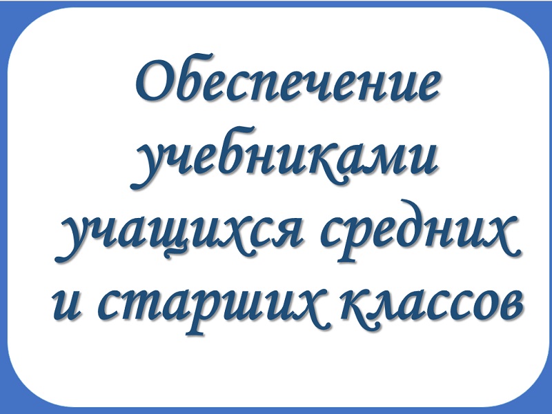 Обеспечение учебниками учащихся средних и старших классов.